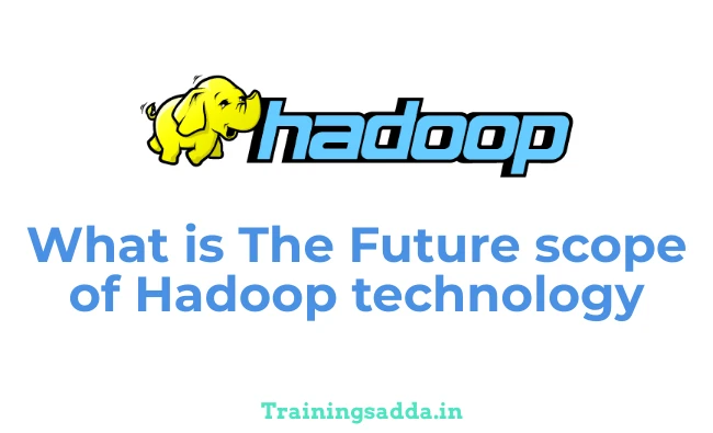 What is The Future Scope of Hadoop Technology? - Trainingsadda