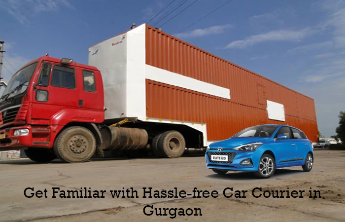 Get Familiar with Hassle-free Car Courier in Gurgaon