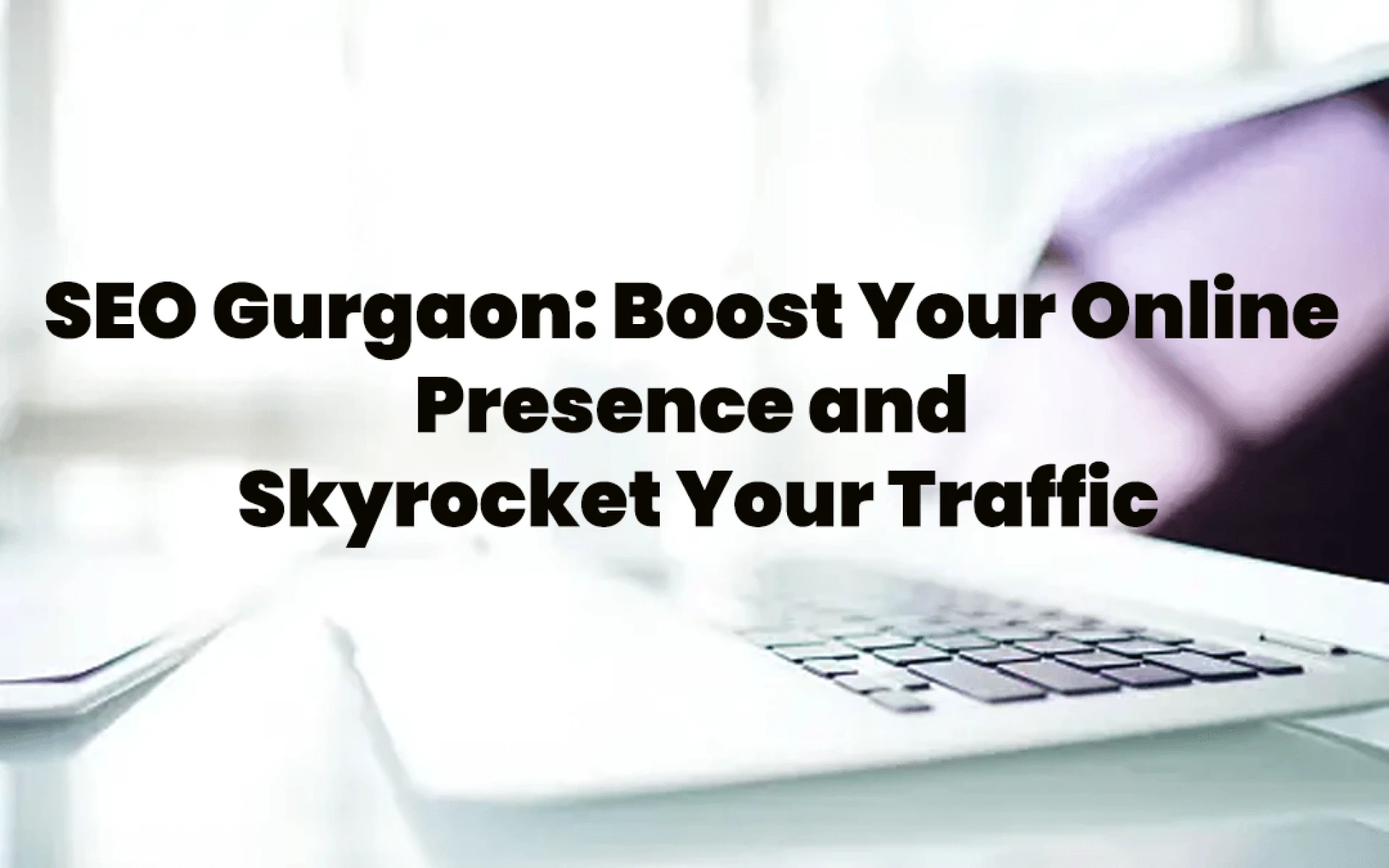 SEO Gurgaon: Boost Your Online Presence and Skyrocket Your Traffic