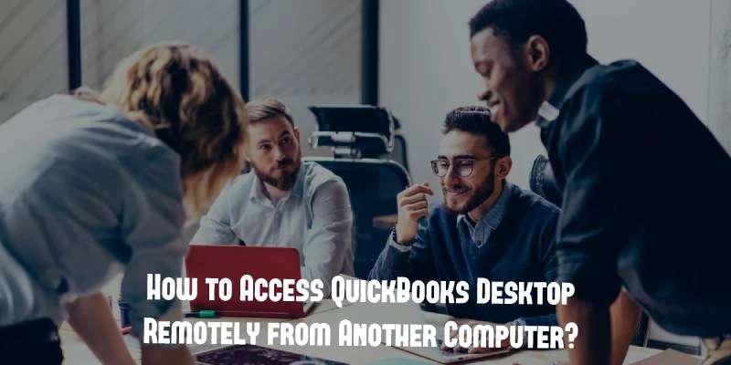 How to Access QuickBooks Desktop Remotely from Another Computer?
