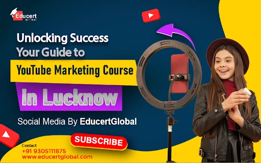 Unlocking Success: Your Guide to YouTube Marketing Course in Lucknow | Social Media By EducertGlobal?