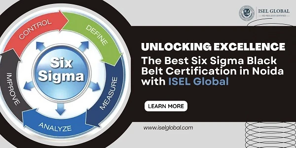 Unlocking Excellence: The Best Six Sigma Black Belt Certification in Noida with ISEL Global