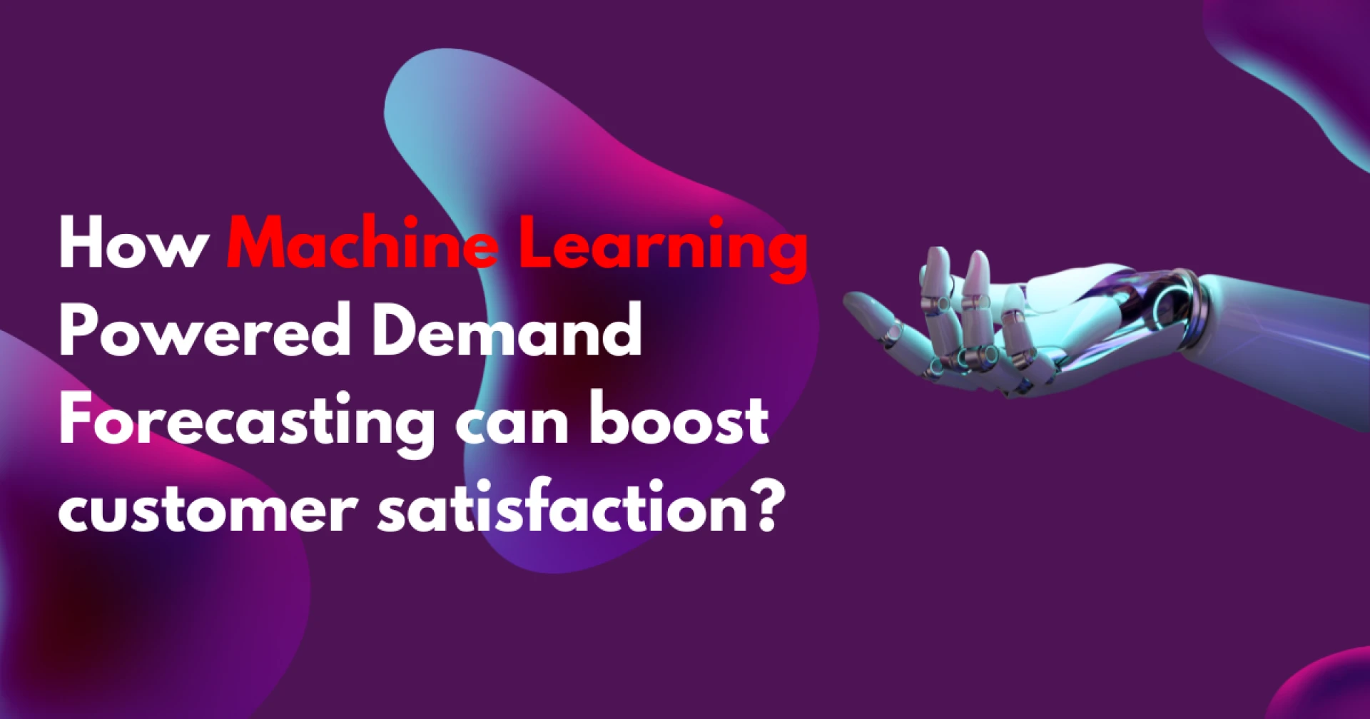 How Machine Learning-powered Demand Forecasting can boost customer satisfaction?