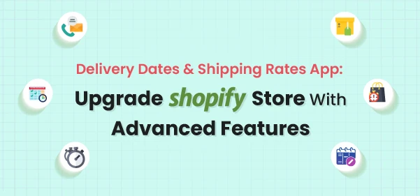 Delivery Dates &amp; Shipping Rates App: Best Way to Upgrade Shopify Store With Advanced Features