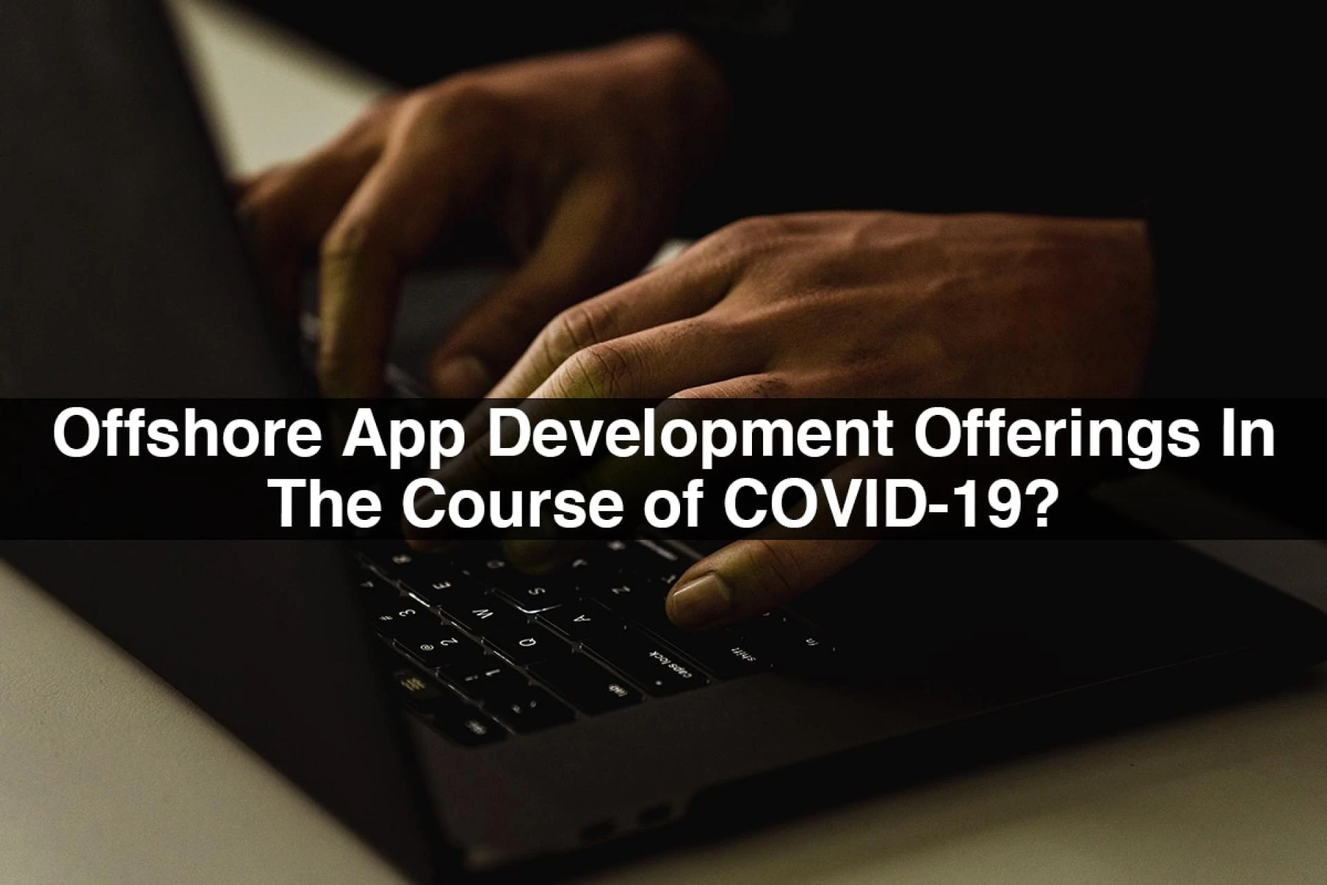 Why Businesses Want Offshore App Development Offerings In The Course Of COVID-19?