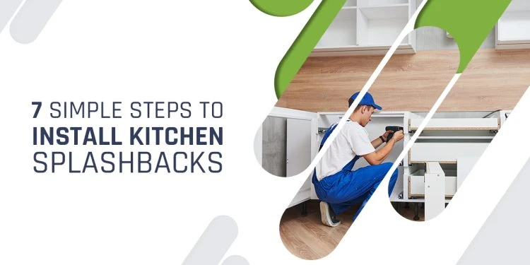 7 Simple and Easy Steps for the Installation of Kitchen Splashbacks