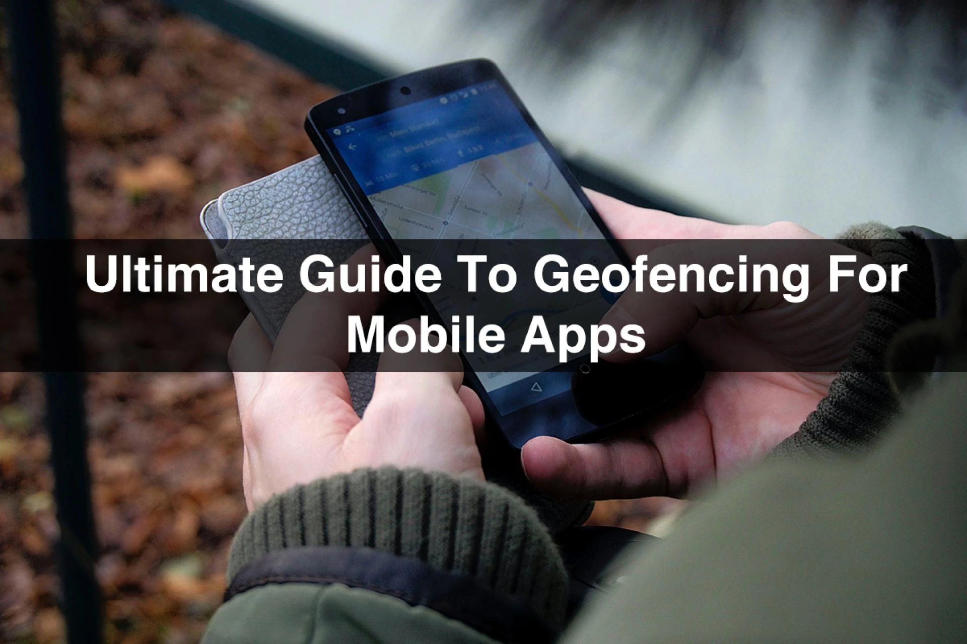 Ultimate Guide to Geofencing For Mobile Apps