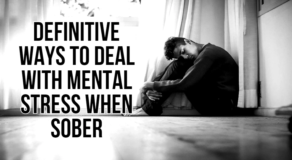 Definitive Ways to Deal with Mental Stress When Sober