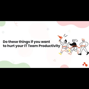 Do these things if you want to hurt your IT Team Productivity