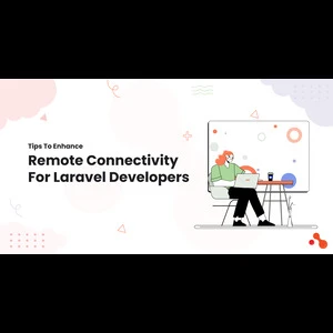 Tips To Enhance Remote Connectivity For Laravel Developers