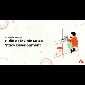 8 Powerful Steps to Build a Flexible MEAN Stack Development