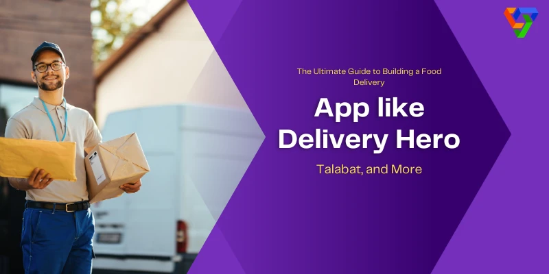 The Ultimate Guide to Building a Food Delivery App like Delivery Hero, Talabat, and More