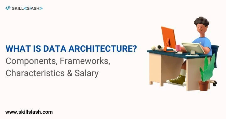 What is Data architecture? Components, Frameworks, Characteristics &amp; Salary