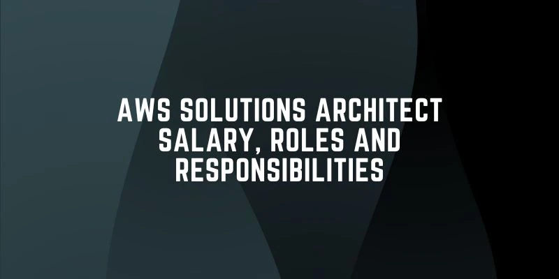 AWS Solutions Architect Salary, Roles and Responsibilities