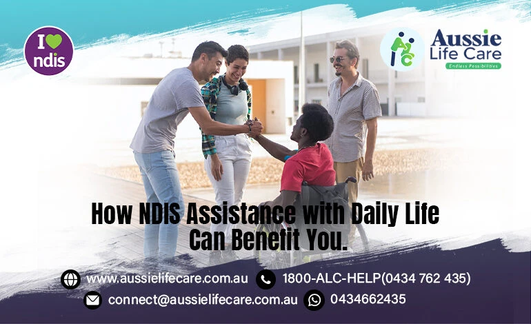 How NDIS Assistance with Daily Life Can Benefit You