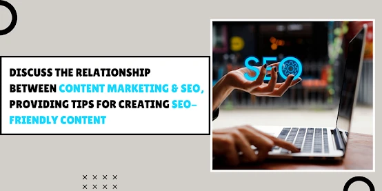 Discuss the Relationship Between Content Marketing &amp; SEO, Providing Tips for Creating SEO-Friendly C