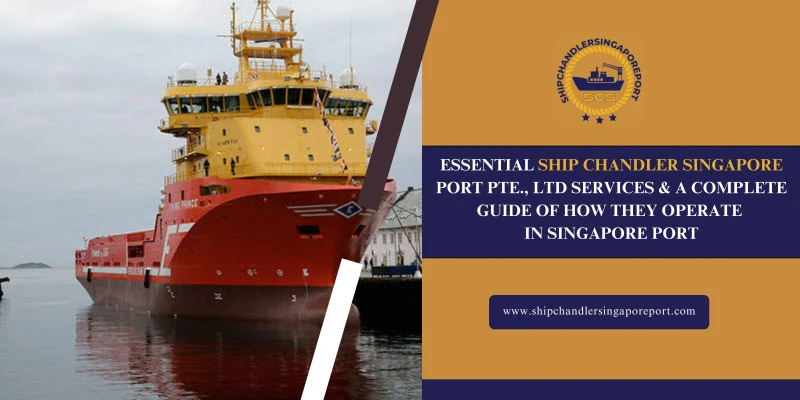 Essential Ship Chandler Singapore Port Pte., Ltd Services &amp; a Complete Guide of How They Operate in Singapore Port