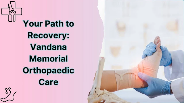 Your Path to Recovery: Vandana Memorial Orthopaedic Care