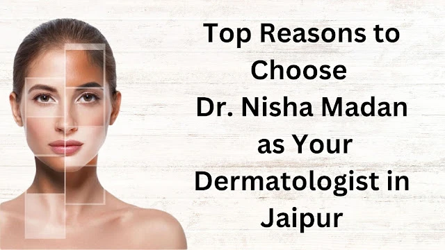 Top Reasons to Choose Dr. Nisha Madan as Your Dermatologist in Jaipur