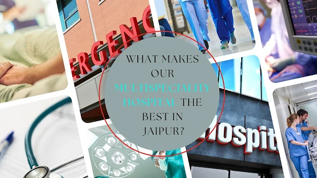 What Makes Our Multispeciality Hospital the Best in Jaipur?