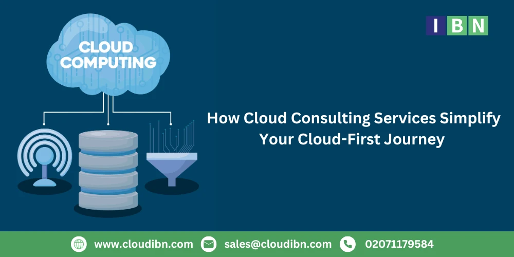 How Cloud Consulting Services Simplify Your Cloud-First Journey