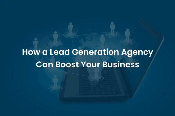 How a Lead Generation Agency Can Boost Your Business
