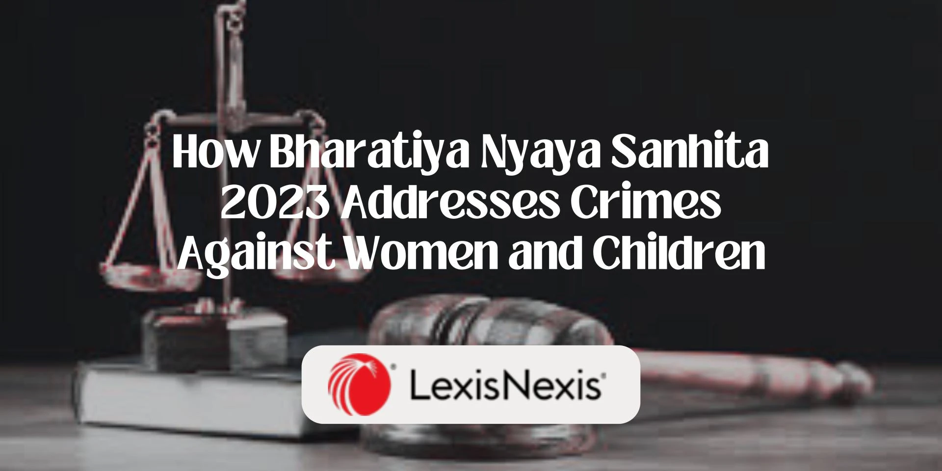 How Bharatiya Nyaya Sanhita 2023 Addresses Crimes Against Women and Children