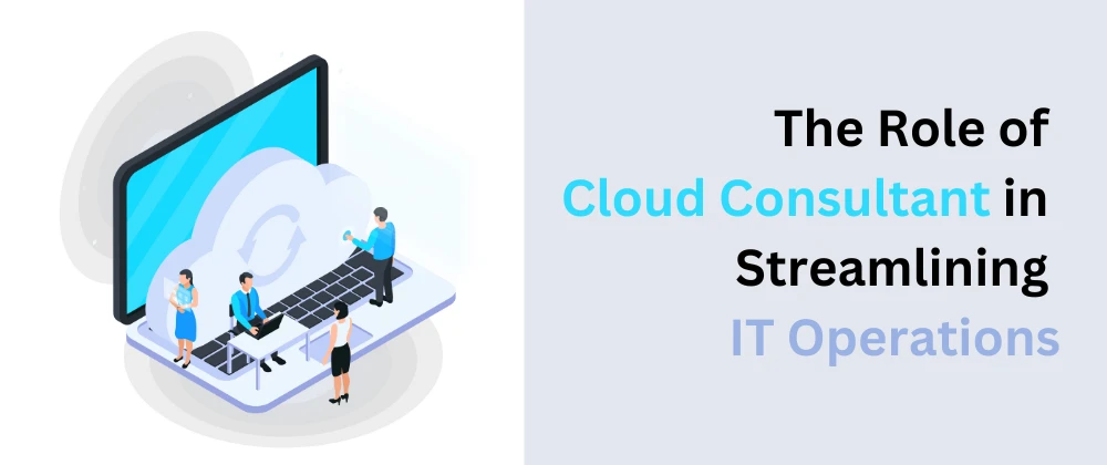 How Cloud Consulting Improves IT Operations Performance