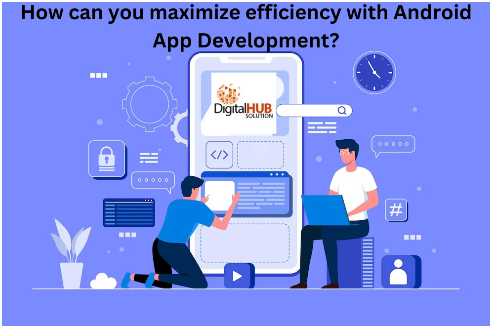 How can you maximize efficiency with Android app development?
