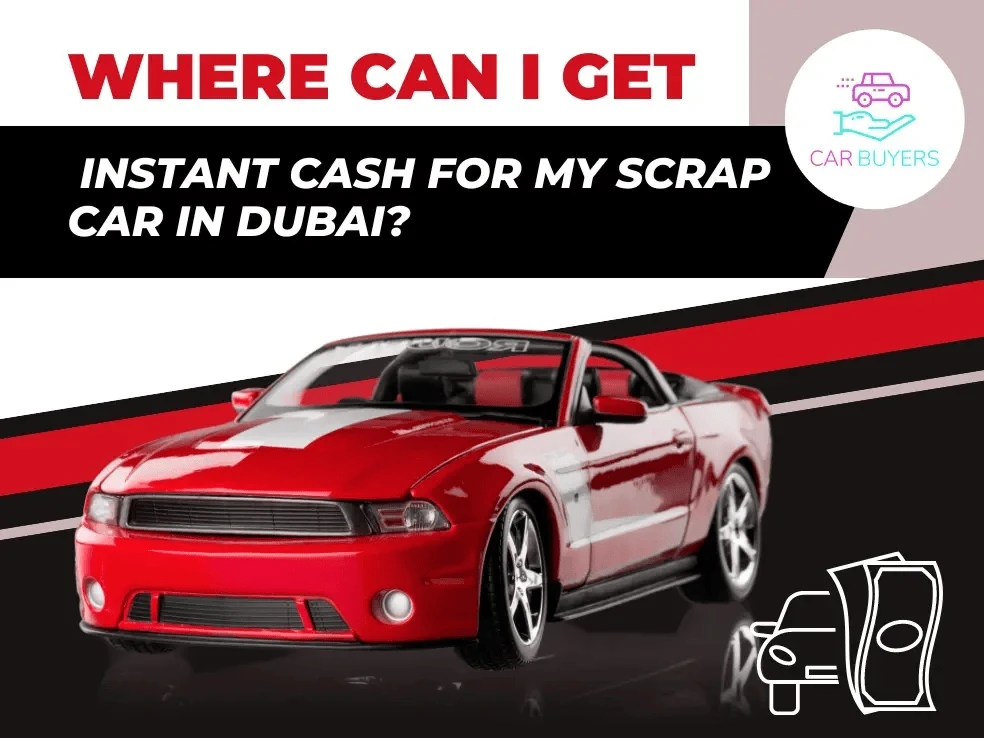Where Can I Get Instant Cash for My Scrap Car in Dubai?