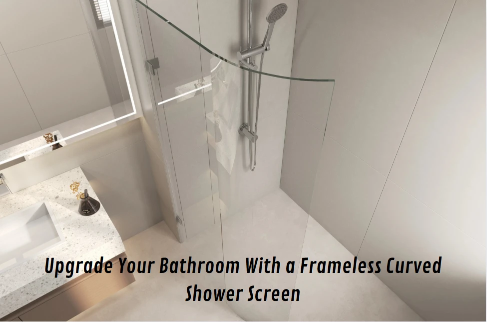 Upgrade Your Bathroom With a Frameless Curved Shower Screen