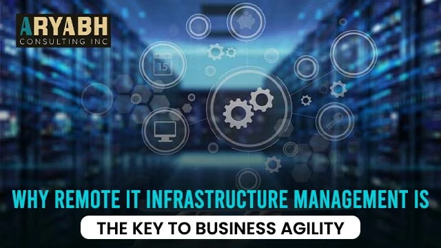 Why Remote IT Infrastructure Management is the Key to Business Agility