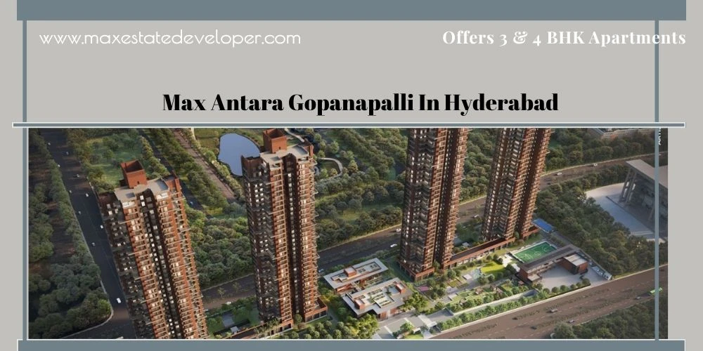 The Max Antara Gopanapalli Project In Hyderabad | Offers Luxury 3 and 4 BHK Apartments