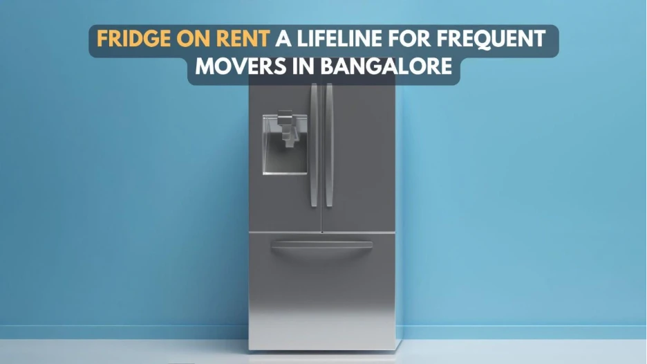 Fridge on Rent: A Lifeline for Frequent Movers in Bangalore 
