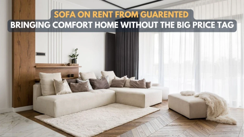 Sofa On Rent from Guarented: Bringing Comfort Home Without the Big Price Tag