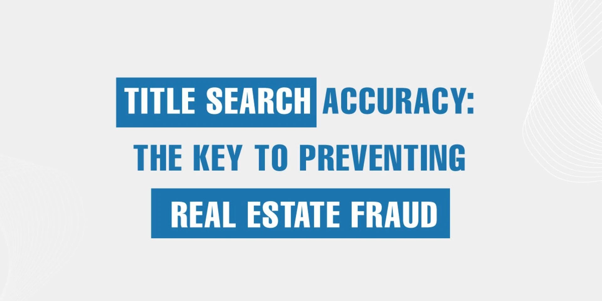 Title Search Accuracy: The Key to Preventing Real Estate Fraud