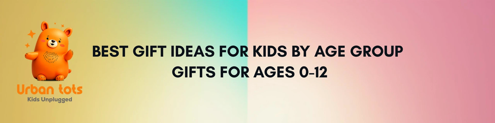 Best Gift Ideas for Kids by Age Group Gifts for Ages 0-12