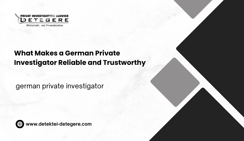 What Makes a German Private Investigator Reliable and Trustworthy