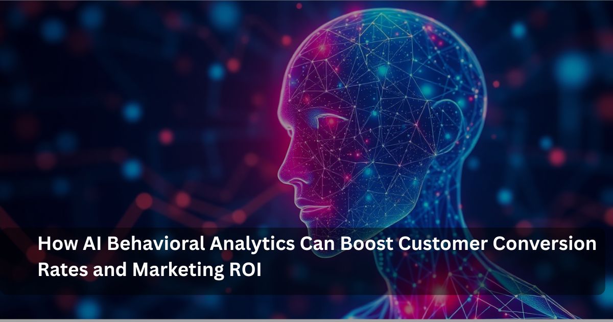 Boosting Conversions and ROI with AI Behavioral Analytics