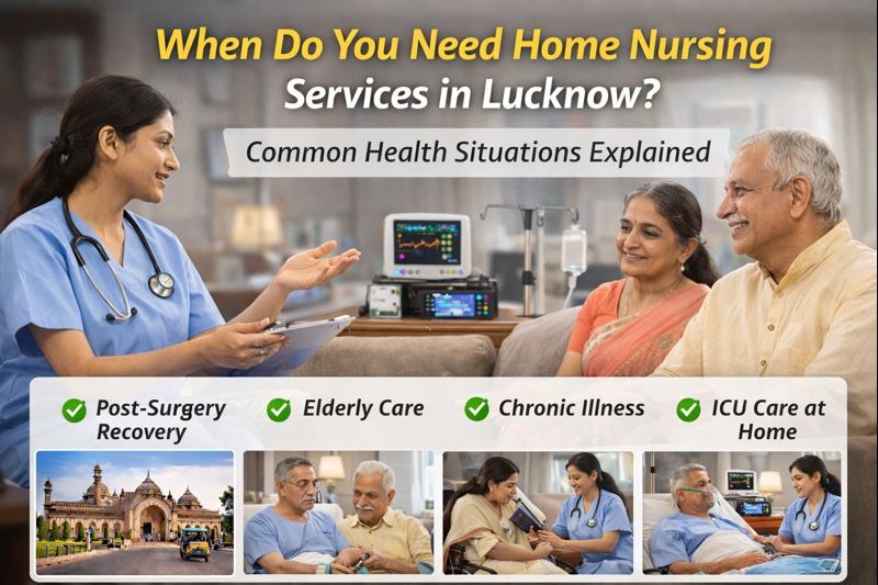 When Do You Need Home Nursing Services in Lucknow? Common Health Situations Explained