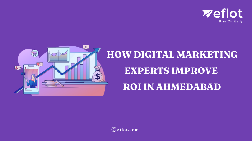 How Digital Marketing Experts Improve ROI in Ahmedabad - Eflot