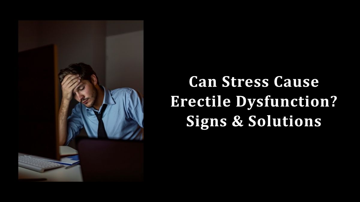 Can Stress Cause Erectile Dysfunction? Signs & Solutions