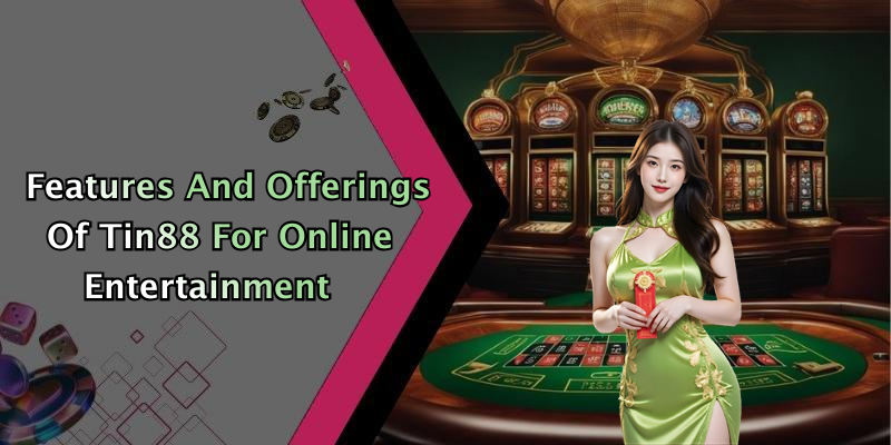 Features And Offerings Of Tin88 For Online Entertainment