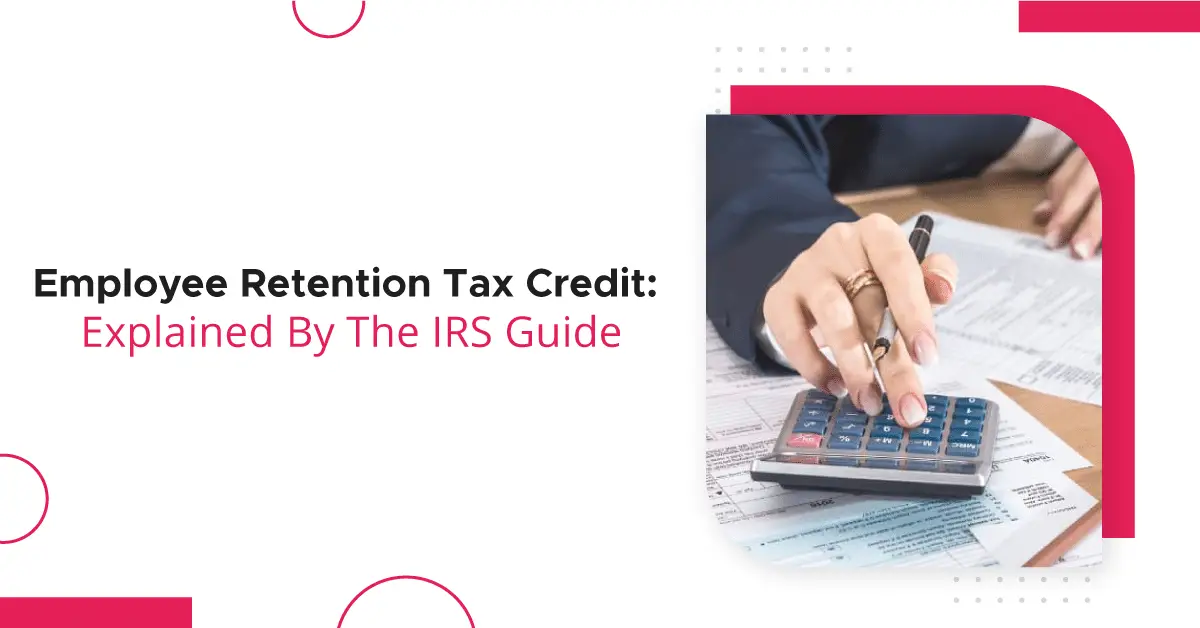 Employee Retention Tax Credit Explained By The IRS Guide-623f5179