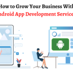 How to Grow Your Business With Android App Development Services-3e98a6e0