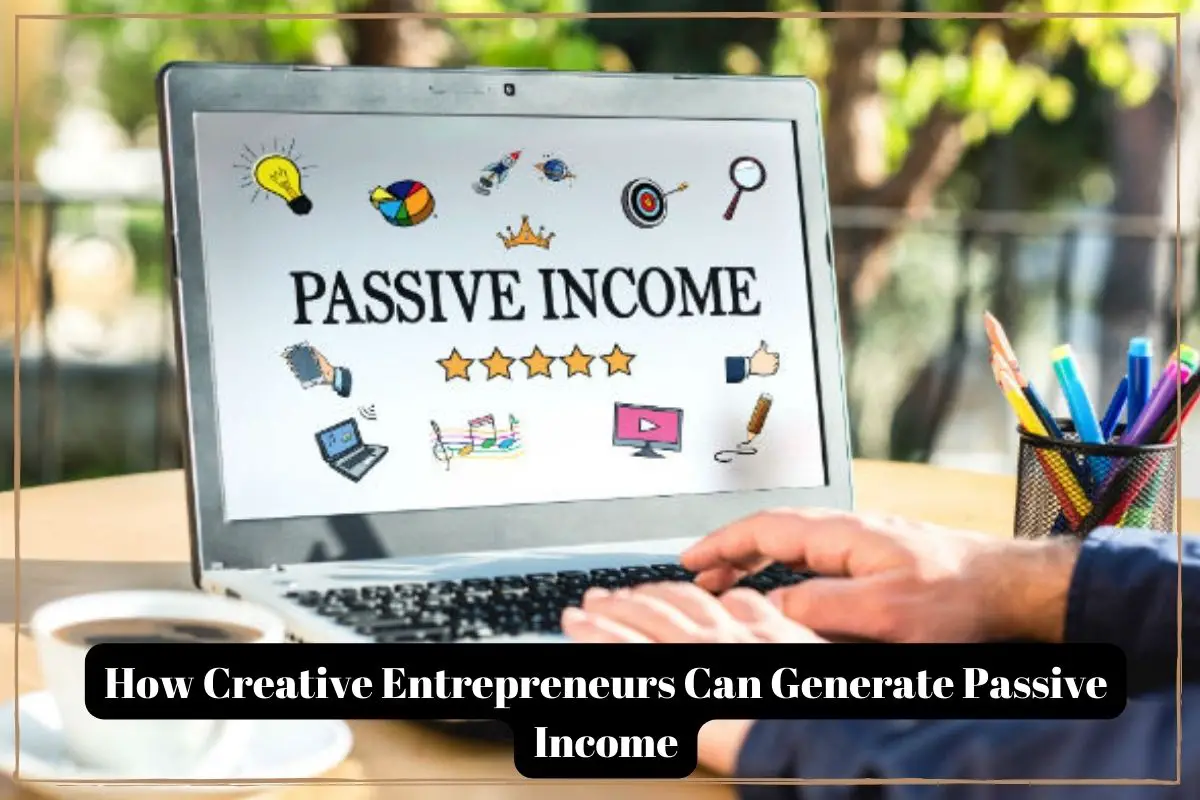 How Creative Entrepreneurs Can Generate Passive Income-f1e5a19e