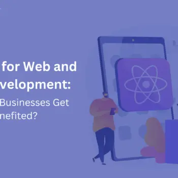 ReactJS for Web and App Development: How Can Businesses Get Benefited?