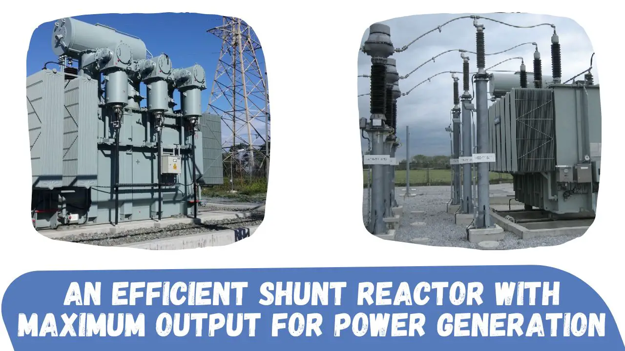 An efficient shunt reactor with maximum output for power generation.