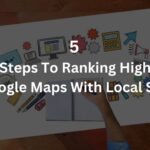 5 Key Steps To Ranking Higher In Google Maps With Local SEO