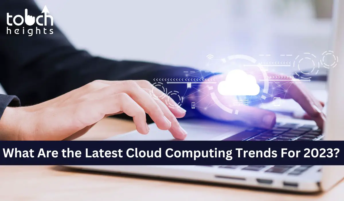 What Are the Latest Cloud Computing Trends For 2023 Touch Heights-0deab4db